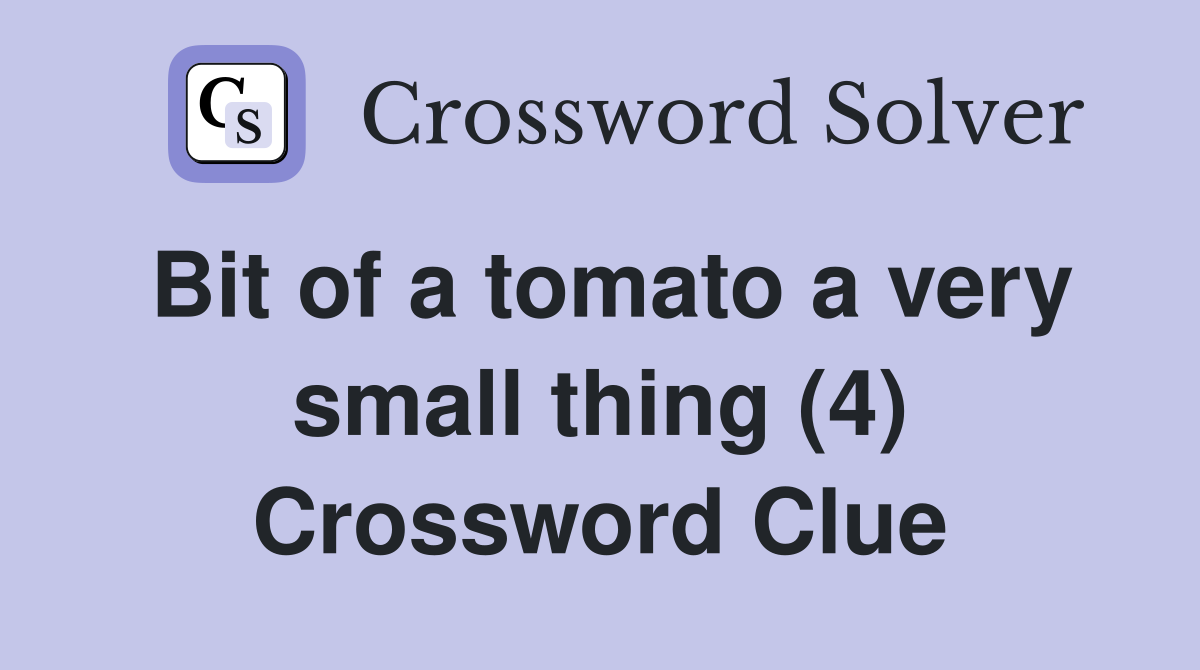 Bit of a tomato a very small thing (4) Crossword Clue Answers